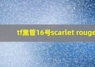 tf黑管16号scarlet rouge